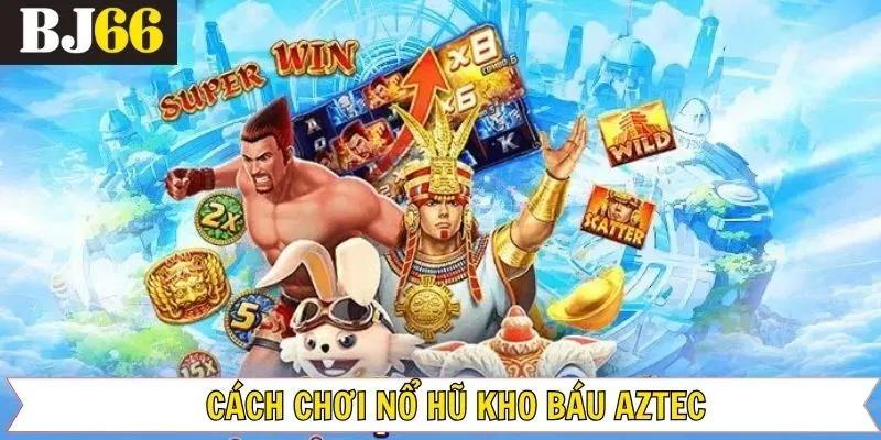 Cách chơi nổ hũ Aztec chi tiết cho người mới