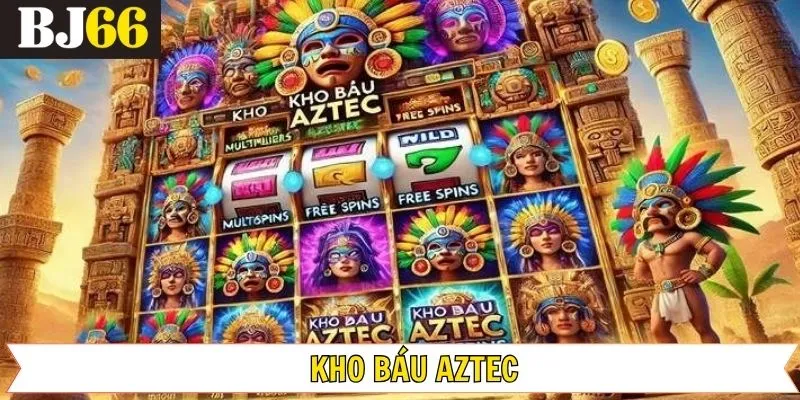 Kho Báu Aztec: Cánh Cửa Tới Thế Giới Đổi Thưởng Hấp Dẫn